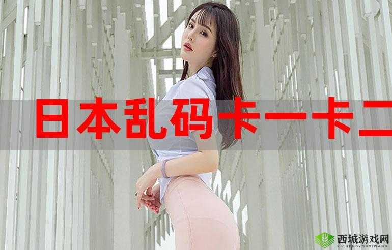 精品卡一卡二卡乱码高清：畅享极致视觉盛宴
