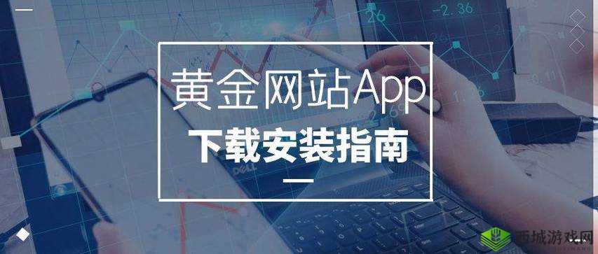 黄金网站下载软件：最新版免费下载，安全可靠，支持多平台使用指南